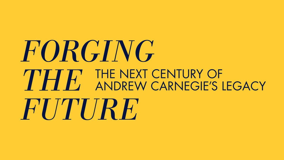 The Carnegie family of institutions looks forward to the next century and considers how we must forge the future to sustain our founder’s vision in a new world.